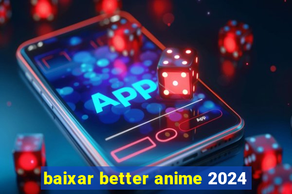 baixar better anime 2024